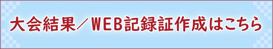 大会結果・WEB記録証作成はこちら